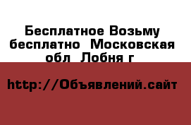 Бесплатное Возьму бесплатно. Московская обл.,Лобня г.